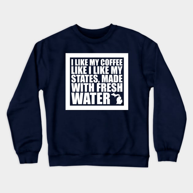 Michigan - I Like My Coffee Like I Like My States, Made With Fresh Water Crewneck Sweatshirt by fortheloveofmaps